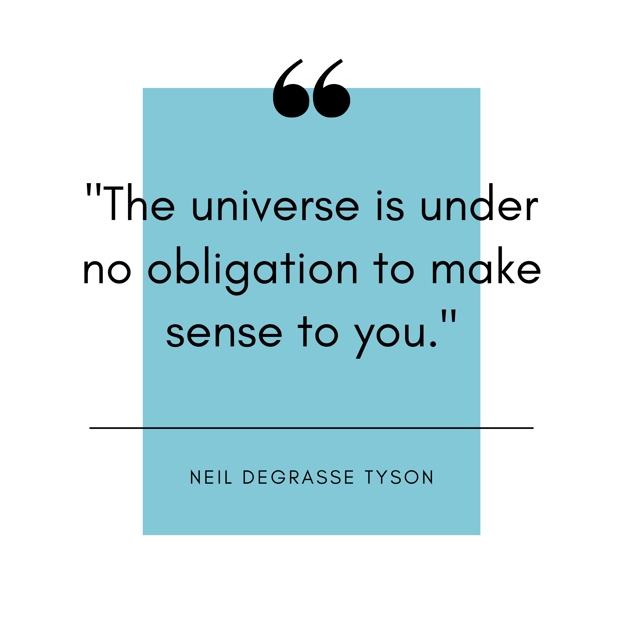 "The universe is under no obligation to make sense to you" Neil deGrasse Tyson